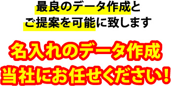 最良のデータ作成とご提案を可能に致します。名入れのデータ作成当社にお任せください！