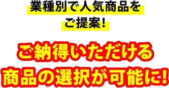 業種別で人気商品をご提案！ご納得いただける商品の選択が可能に！