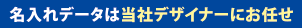 名入れデータは当社デザイナーにお任せ