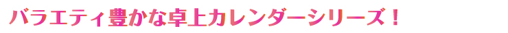 バラエティ豊かな卓上カレンダー！